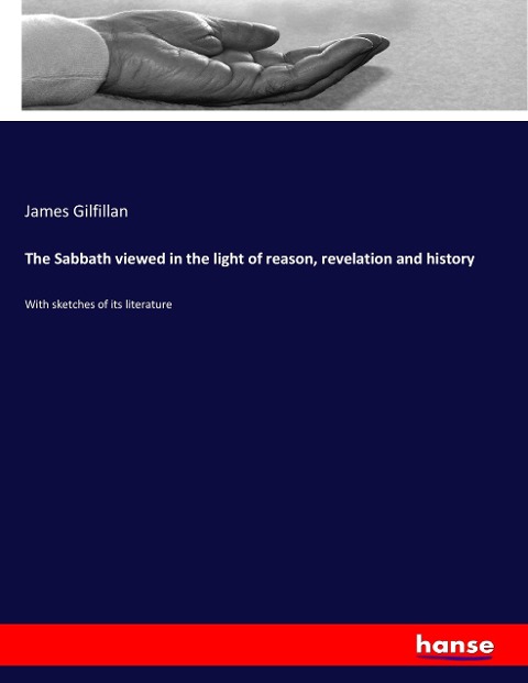 The Sabbath viewed in the light of reason, revelation and history: With sketches of its literature