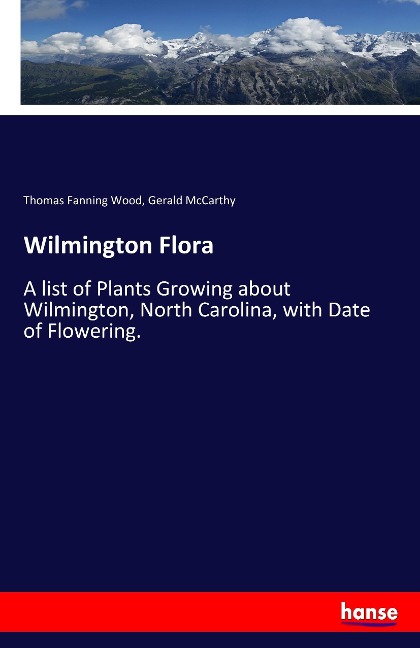 Wilmington Flora: A list of Plants Growing about Wilmington, North Carolina, with Date of Flowering.