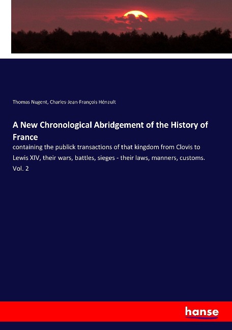 A New Chronological Abridgement of the History of France: containing the publick transactions of that kingdom from Clovis to Lewis XIV, their wars, battles, sieges - their laws, manners, customs. Vol. 2