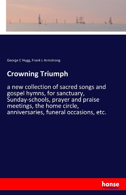 Crowning Triumph: a new collection of sacred songs and gospel hymns, for sanctuary, Sunday-schools, prayer and praise meetings, the home circle, anniversaries, funeral occasions, etc.