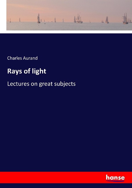 Rays of light: Lectures on great subjects