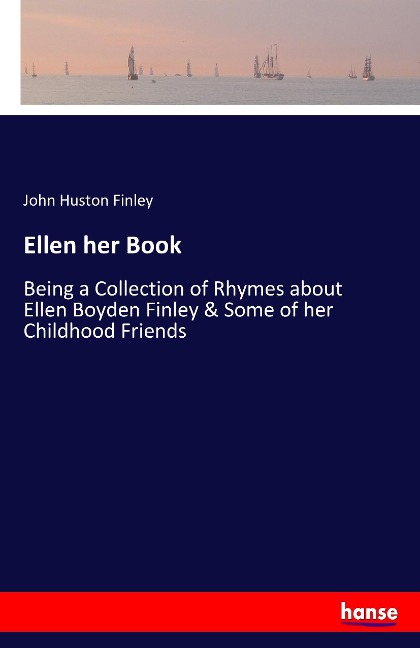 Ellen her Book: Being a Collection of Rhymes about Ellen Boyden Finley & Some of her Childhood Friends