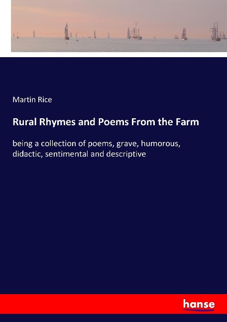 Rural Rhymes and Poems From the Farm: being a collection of poems, grave, humorous, didactic, sentimental and descriptive