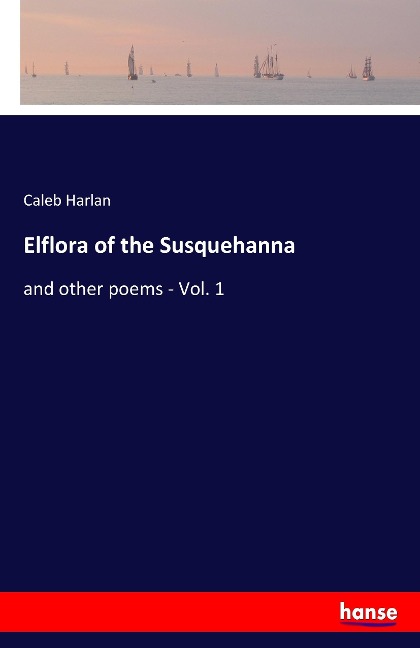 Elflora of the Susquehanna: and other poems - Vol. 1