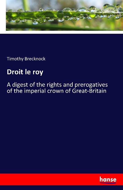 Droit le roy: A digest of the rights and prerogatives of the imperial crown of Great-Britain