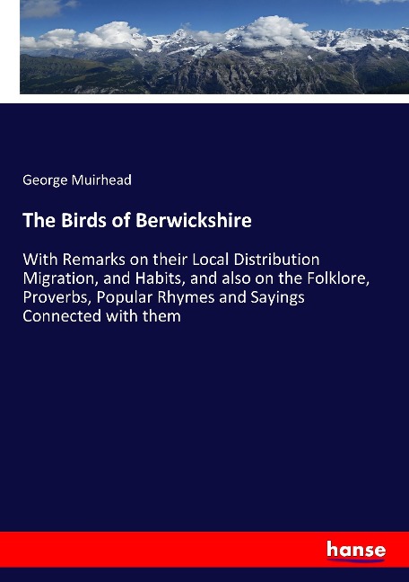 The Birds of Berwickshire: With Remarks on their Local Distribution Migration, and Habits, and also on the Folklore, Proverbs, Popular Rhymes and Sayings Connected with them