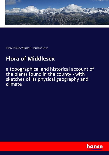 Flora of Middlesex: a topographical and historical account of the plants found in the county - with sketches of its physical geography and climate
