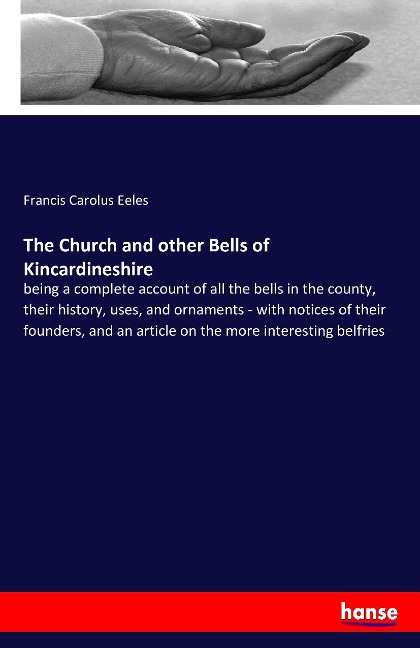 The Church and other Bells of Kincardineshire: being a complete account of all the bells in the county, their history, uses, and ornaments - with notices of their founders, and an article on the more interesting belfries