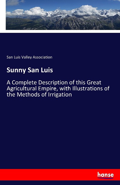 Sunny San Luis: A Complete Description of this Great Agricultural Empire, with Illustrations of the Methods of Irrigation