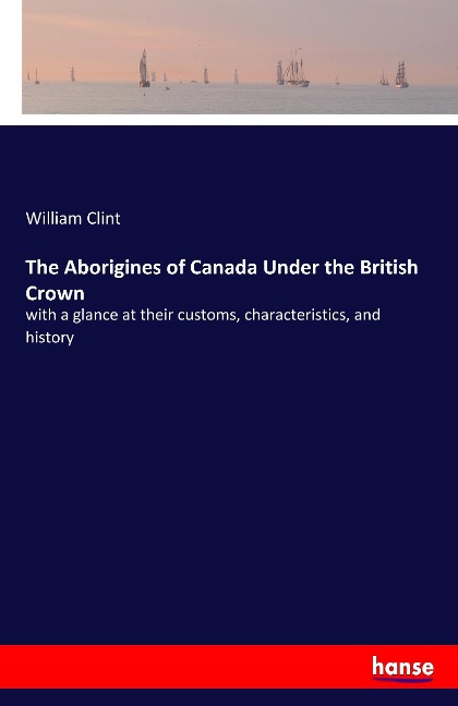 The Aborigines of Canada Under the British Crown: with a glance at their customs, characteristics, and history