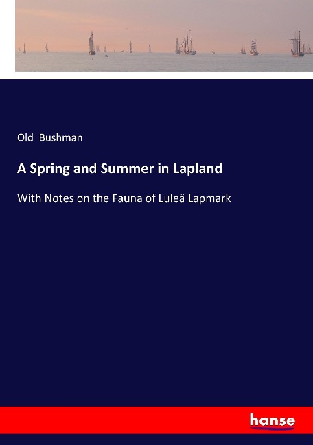 A Spring and Summer in Lapland: With Notes on the Fauna of Luleä Lapmark