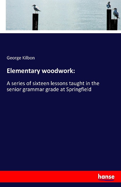 Elementary woodwork:: A series of sixteen lessons taught in the senior grammar grade at Springfield