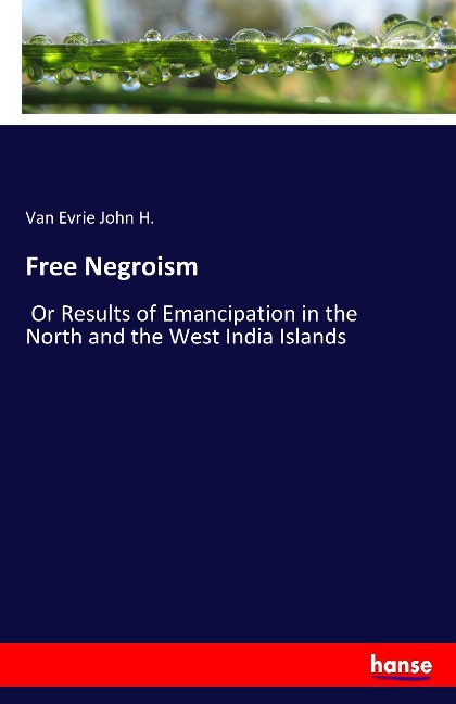Free Negroism: Or Results of Emancipation in the North and the West India Islands