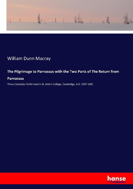 The Pilgrimage to Parnassus with the Two Parts of The Return from Parnassus: Three Comedies Performed in St. Johns College, Cambridge, A.D. 1597-1601
