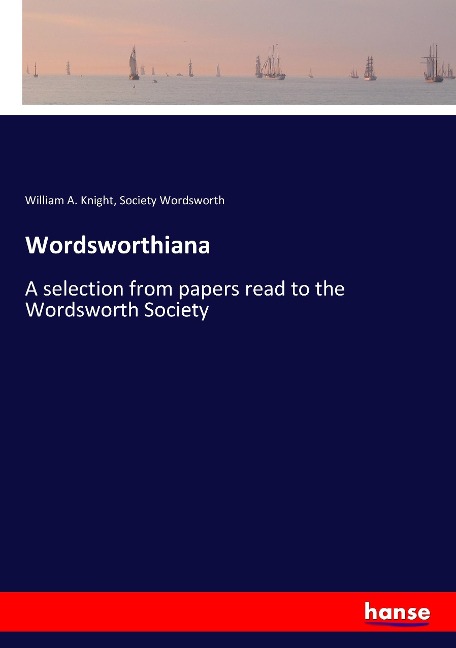 Wordsworthiana: A selection from papers read to the Wordsworth Society