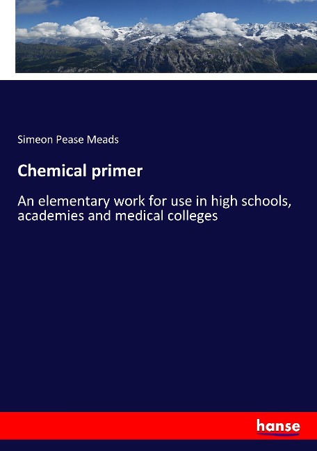 Chemical primer: An elementary work for use in high schools, academies and medical colleges