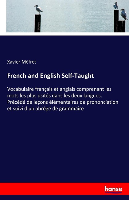 French and English Self-Taught: Vocabulaire français et anglais comprenant les mots les plus usités dans les deux langues. Précédé de leçons élémentaires de prononciation et suivi dun abrégé de grammaire