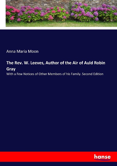 The Rev. W. Leeves, Author of the Air of Auld Robin Gray: With a Few Notices of Other Members of his Family. Second Edition