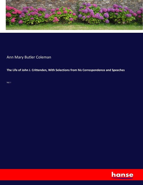 The Life of John J. Crittenden, With Selections from his Correspondence and Speeches: Vol. I