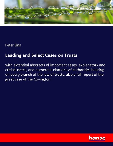Leading and Select Cases on Trusts: with extended abstracts of important cases, explanatory and critical notes, and numerous citations of authorities bearing on every branch of the law of trusts, also a full report of the great case of the Covington