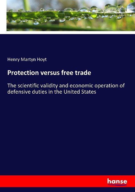 Protection versus free trade: The scientific validity and economic operation of defensive duties in the United States