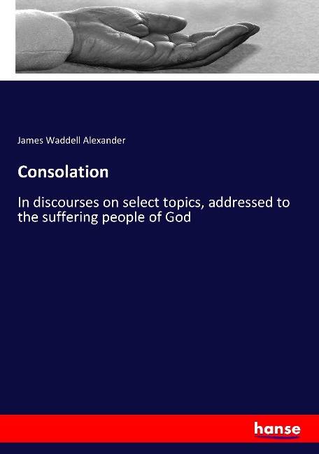 Consolation: In discourses on select topics, addressed to the suffering people of God
