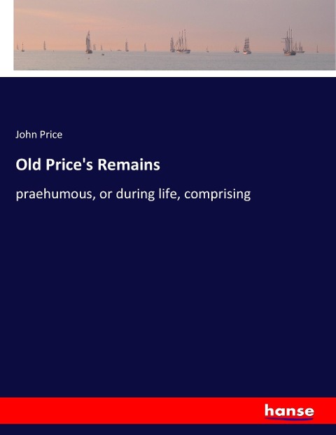 Old Prices Remains: praehumous, or during life, comprising