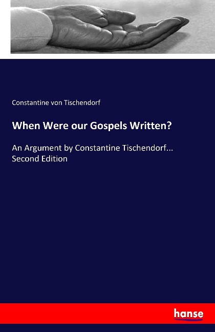 When Were our Gospels Written?: An Argument by Constantine Tischendorf... Second Edition