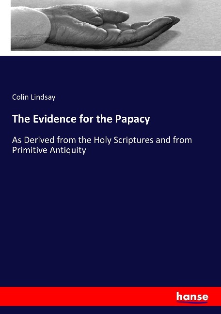 The Evidence for the Papacy: As Derived from the Holy Scriptures and from Primitive Antiquity