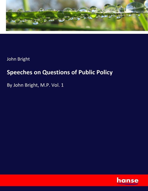 Speeches on Questions of Public Policy: By John Bright, M.P. Vol. 1