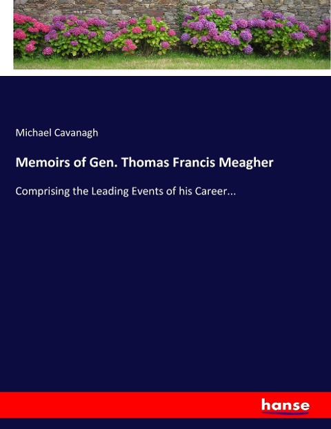 Memoirs of Gen. Thomas Francis Meagher: Comprising the Leading Events of his Career...