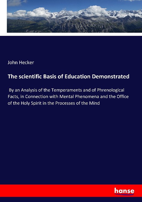 The scientific Basis of Education Demonstrated: By an Analysis of the Temperaments and of Phrenological Facts, in Connection with Mental Phenomena and the Office of the Holy Spirit in the Processes of the Mind
