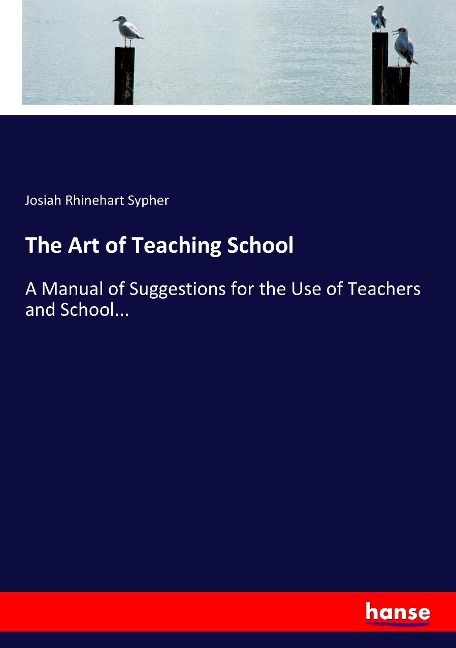 The Art of Teaching School: A Manual of Suggestions for the Use of Teachers and School...