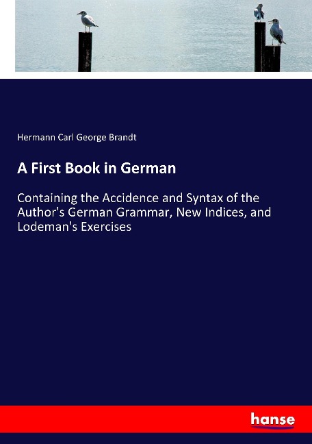 A First Book in German: Containing the Accidence and Syntax of the Authors German Grammar, New Indices, and Lodemans Exercises