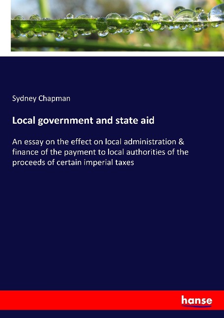 Local government and state aid: An essay on the effect on local administration & finance of the payment to local authorities of the proceeds of certain imperial taxes