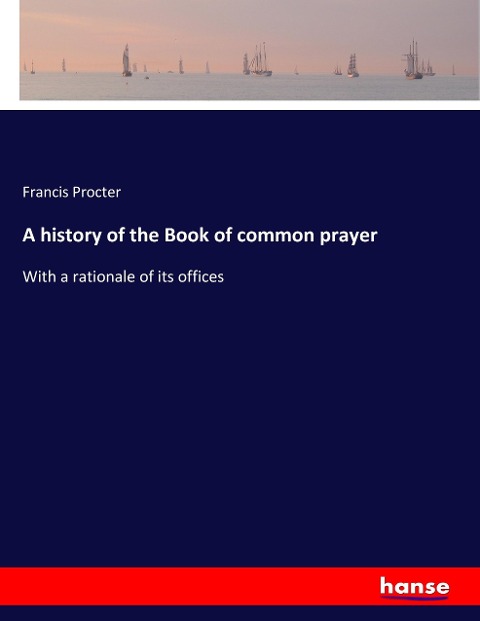 A history of the Book of common prayer: With a rationale of its offices