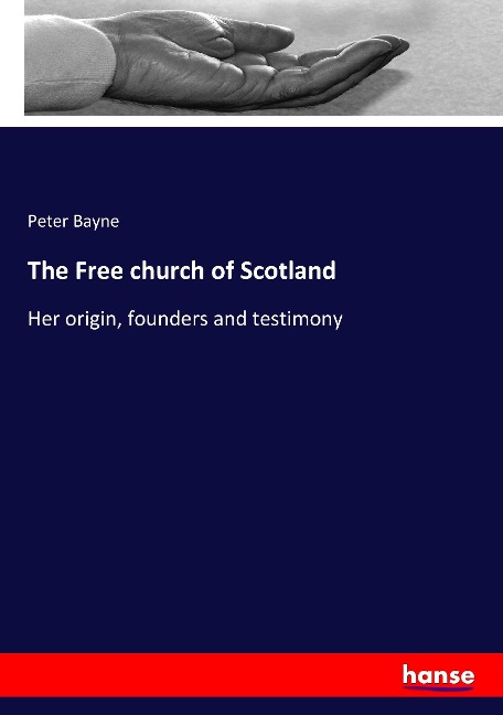 The Free church of Scotland: Her origin, founders and testimony