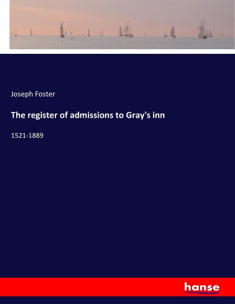 The register of admissions to Grays inn: 1521-1889