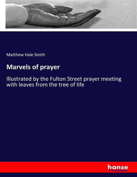Marvels of prayer: Illustrated by the Fulton Street prayer meeting with leaves from the tree of life