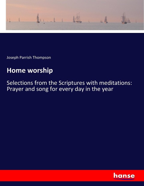 Home worship: Selections from the Scriptures with meditations: Prayer and song for every day in the year