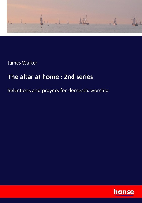 The altar at home : 2nd series: Selections and prayers for domestic worship