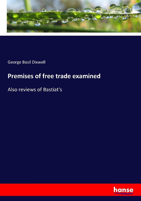 Premises of free trade examined: Also reviews of Bastiats