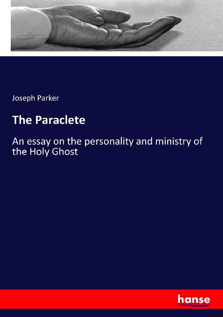 The Paraclete: An essay on the personality and ministry of the Holy Ghost