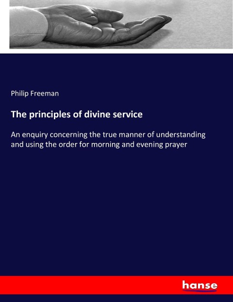 The principles of divine service: An enquiry concerning the true manner of understanding and using the order for morning and evening prayer