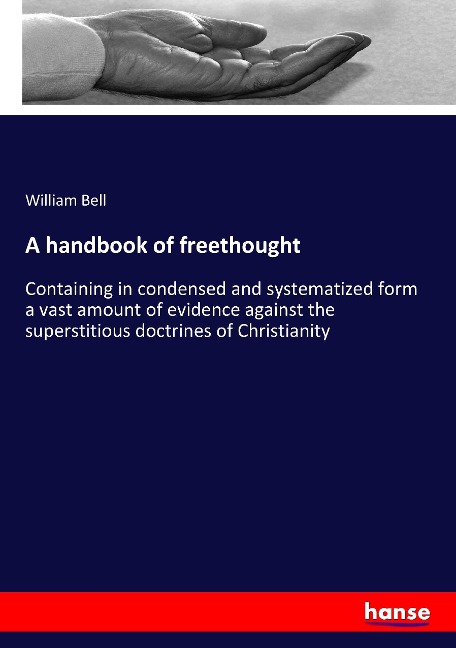 A handbook of freethought: Containing in condensed and systematized form a vast amount of evidence against the superstitious doctrines of Christianity