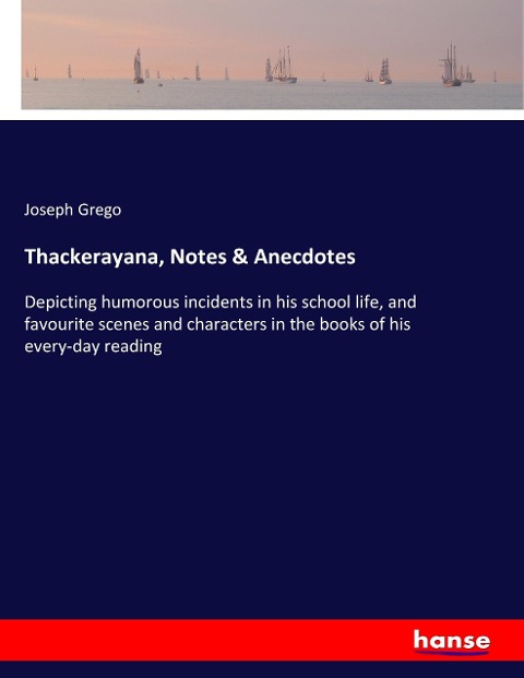 Thackerayana, Notes & Anecdotes: Depicting humorous incidents in his school life, and favourite scenes and characters in the books of his every-day reading