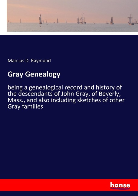 Gray Genealogy: being a genealogical record and history of the descendants of John Gray, of Beverly, Mass., and also including sketches of other Gray families