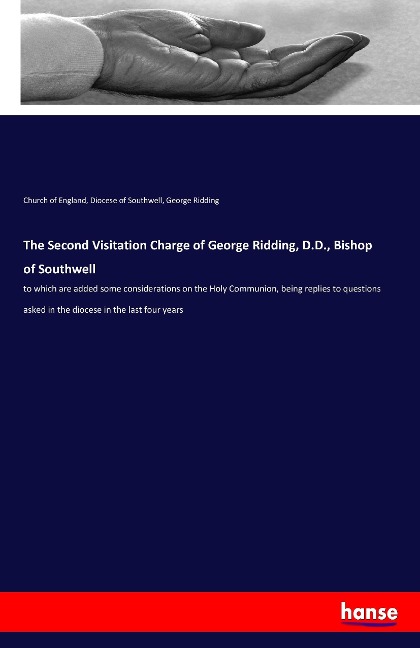 The Second Visitation Charge of George Ridding, D.D., Bishop of Southwell: to which are added some considerations on the Holy Communion, being replies to questions asked in the diocese in the last four years