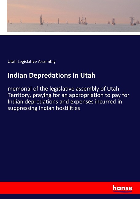 Indian Depredations in Utah: memorial of the legislative assembly of Utah Territory, praying for an appropriation to pay for Indian depredations and expenses incurred in suppressing Indian hostilities