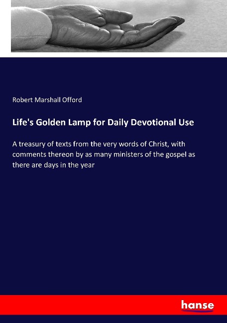 Lifes Golden Lamp for Daily Devotional Use: A treasury of texts from the very words of Christ, with comments thereon by as many ministers of the gospel as there are days in the year